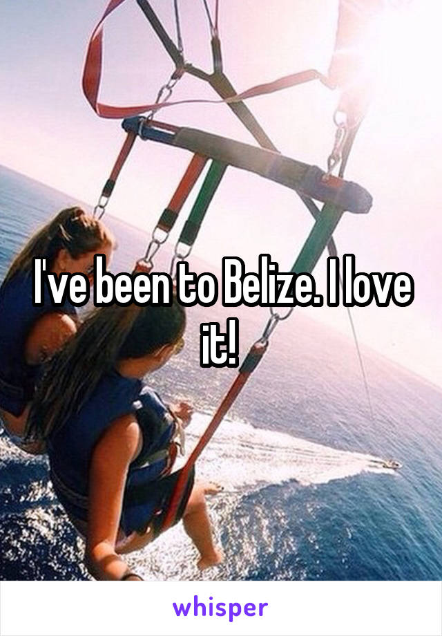 I've been to Belize. I love it! 