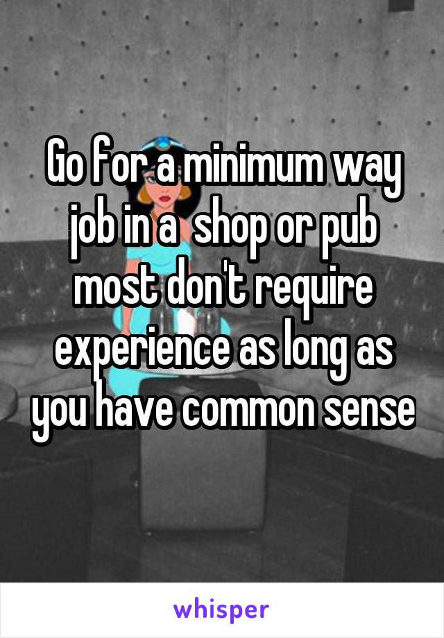 Go for a minimum way job in a  shop or pub most don't require experience as long as you have common sense 