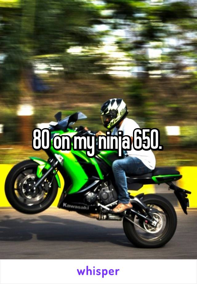80 on my ninja 650. 