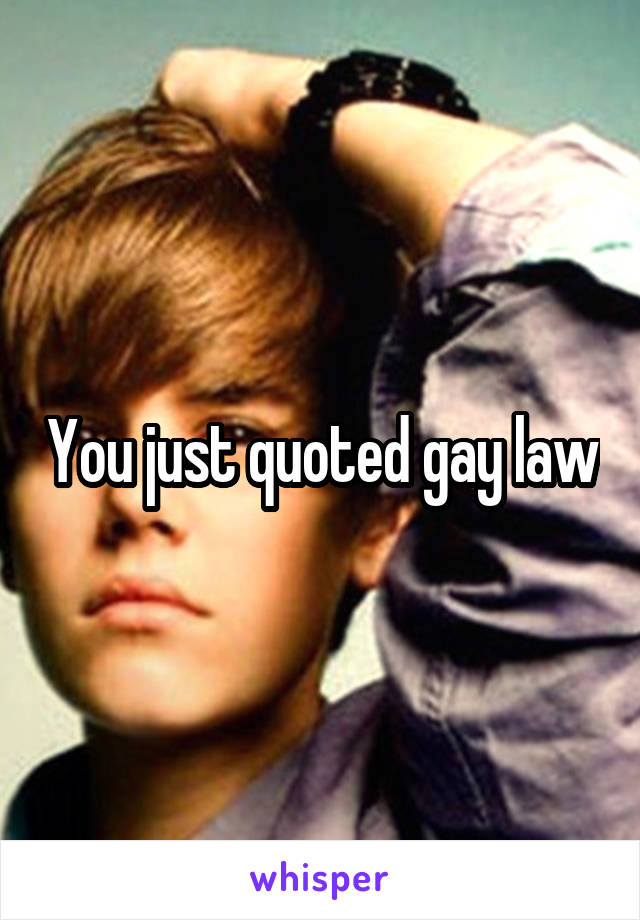 You just quoted gay law