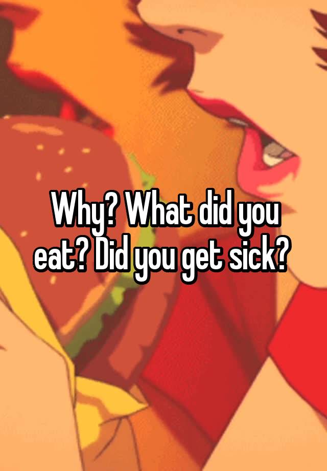 why-what-did-you-eat-did-you-get-sick