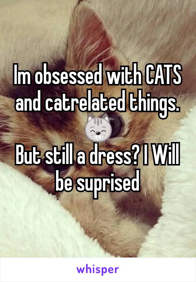 Im obsessed with CATS and catrelated things.  😸
But still a dress? I Will be suprised

