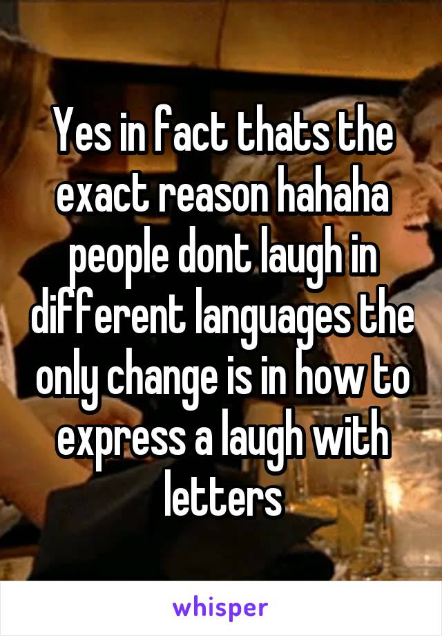 Yes in fact thats the exact reason hahaha people dont laugh in different languages the only change is in how to express a laugh with letters