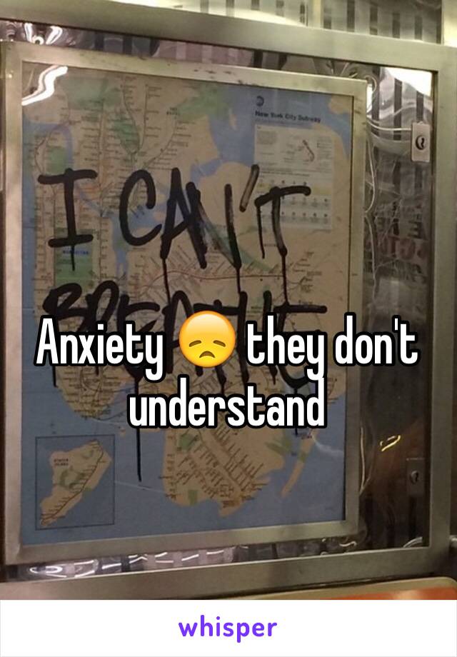 Anxiety 😞 they don't understand 