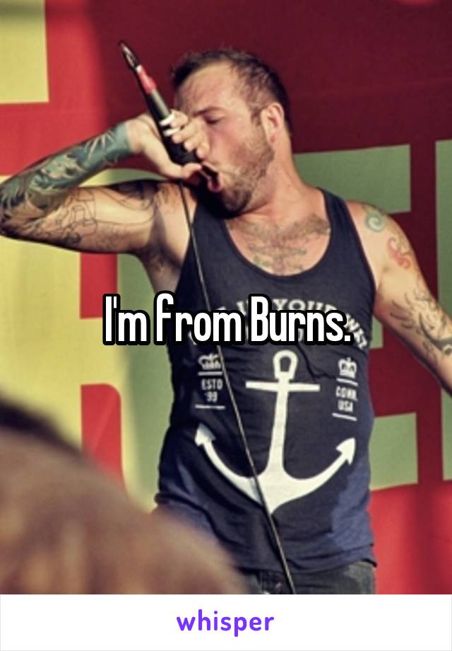 I'm from Burns.