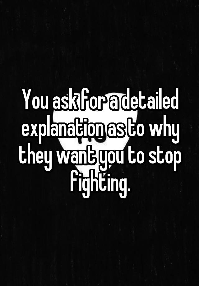 you-ask-for-a-detailed-explanation-as-to-why-they-want-you-to-stop