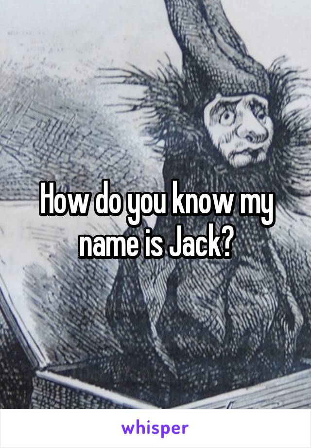 How do you know my name is Jack?