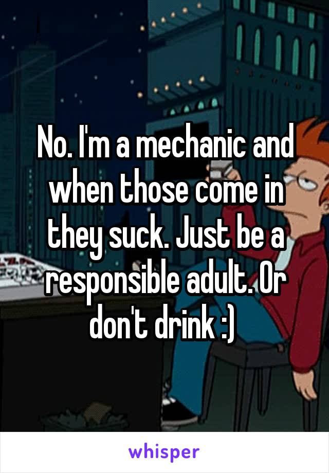 No. I'm a mechanic and when those come in they suck. Just be a responsible adult. Or don't drink :) 