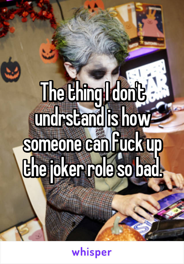 The thing I don't undrstand is how someone can fuck up the joker role so bad.