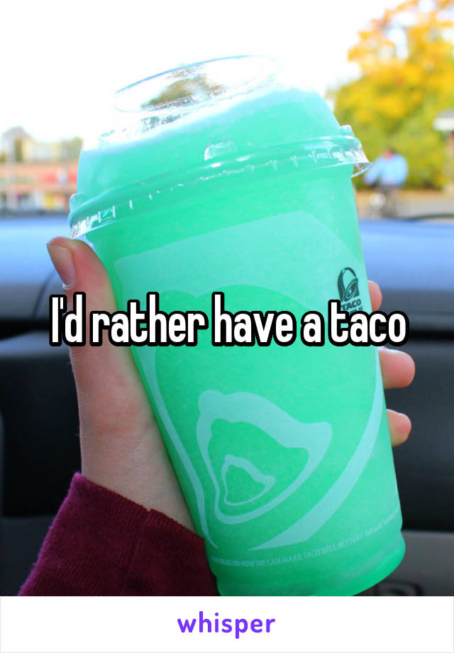 I'd rather have a taco