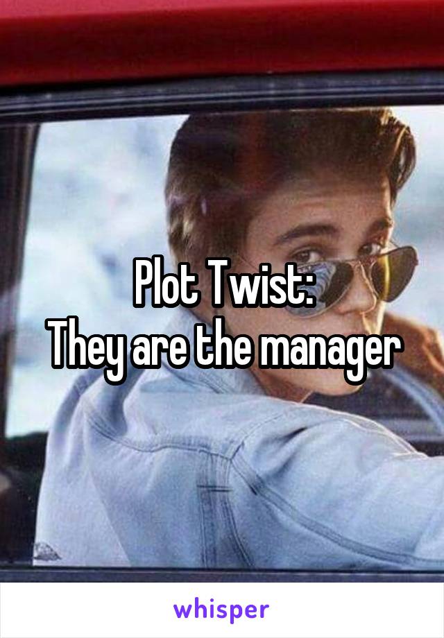 Plot Twist:
They are the manager