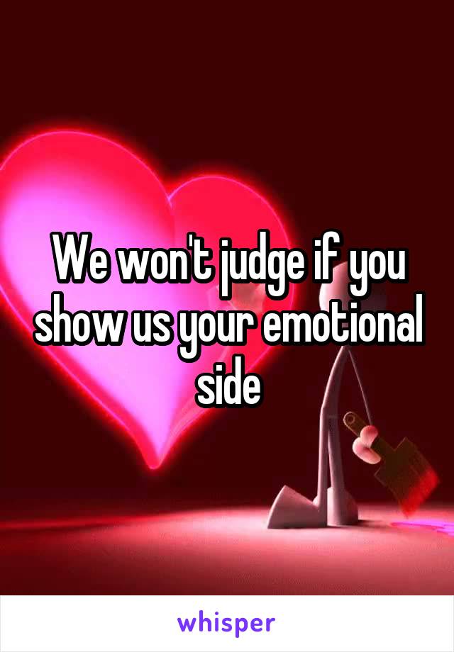 We won't judge if you show us your emotional side