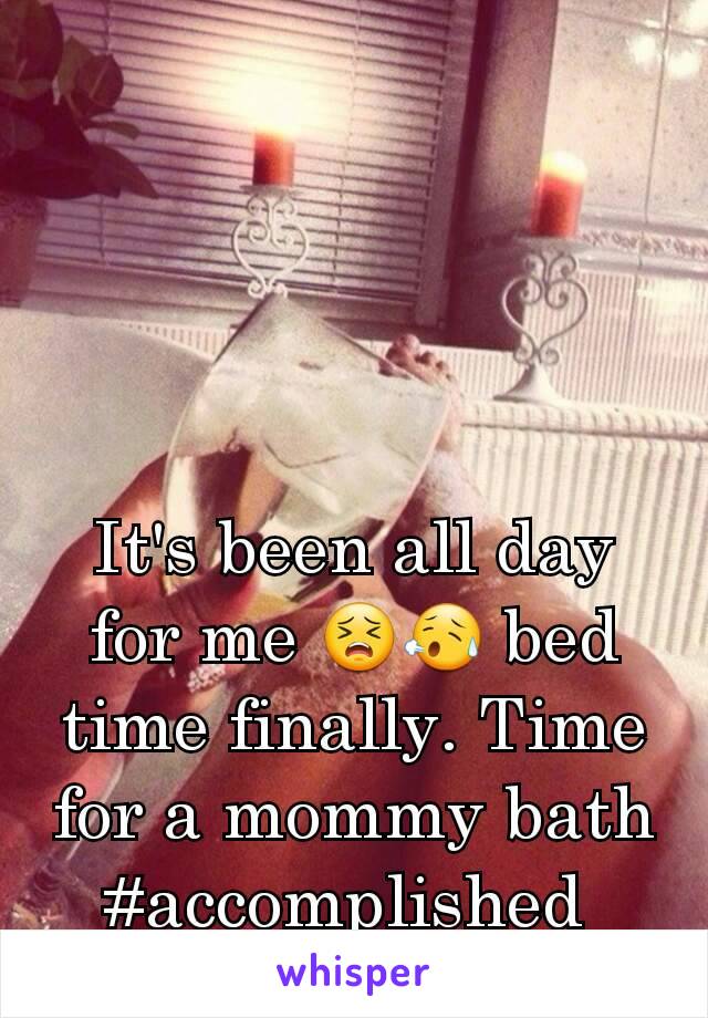 It's been all day for me 😣😥 bed time finally. Time for a mommy bath
#accomplished 