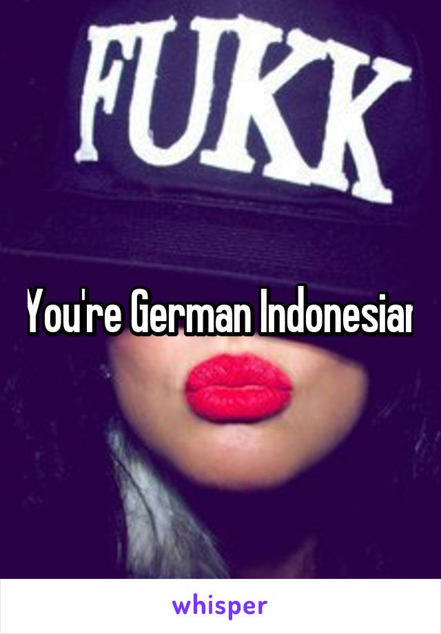 You're German Indonesian
