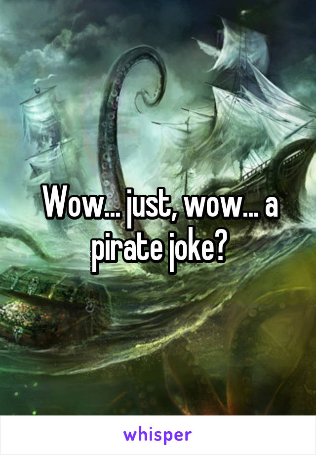 Wow... just, wow... a pirate joke?