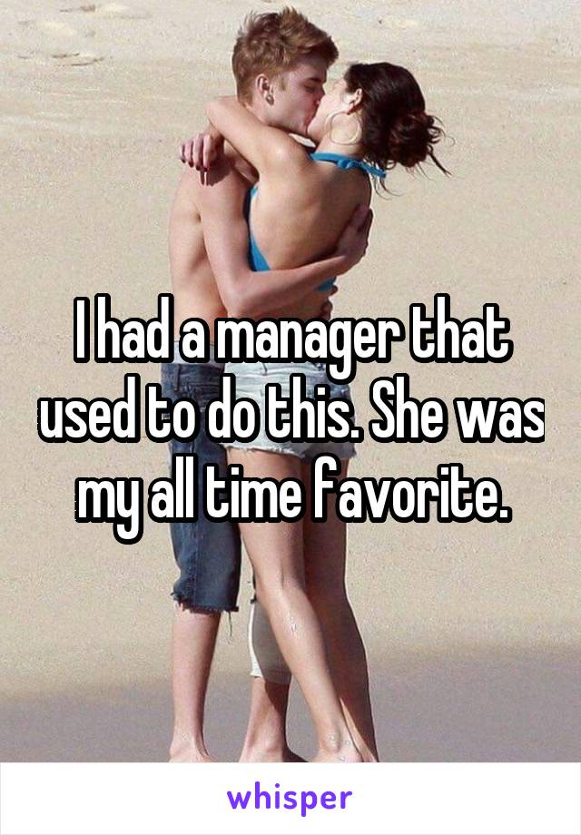 I had a manager that used to do this. She was my all time favorite.