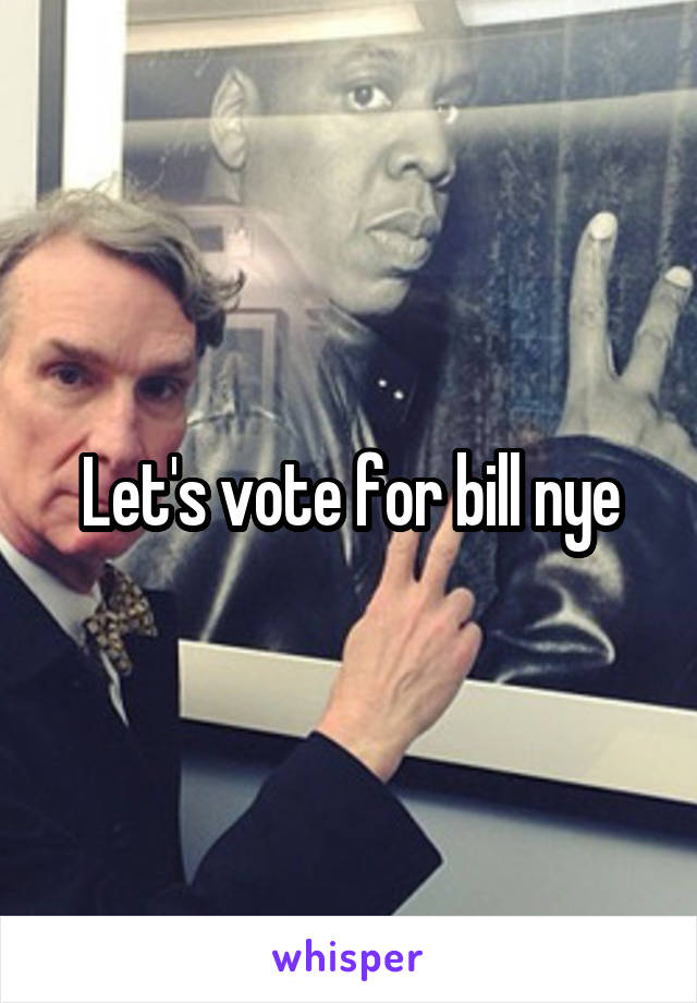 Let's vote for bill nye