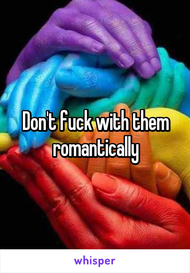 Don't fuck with them romantically