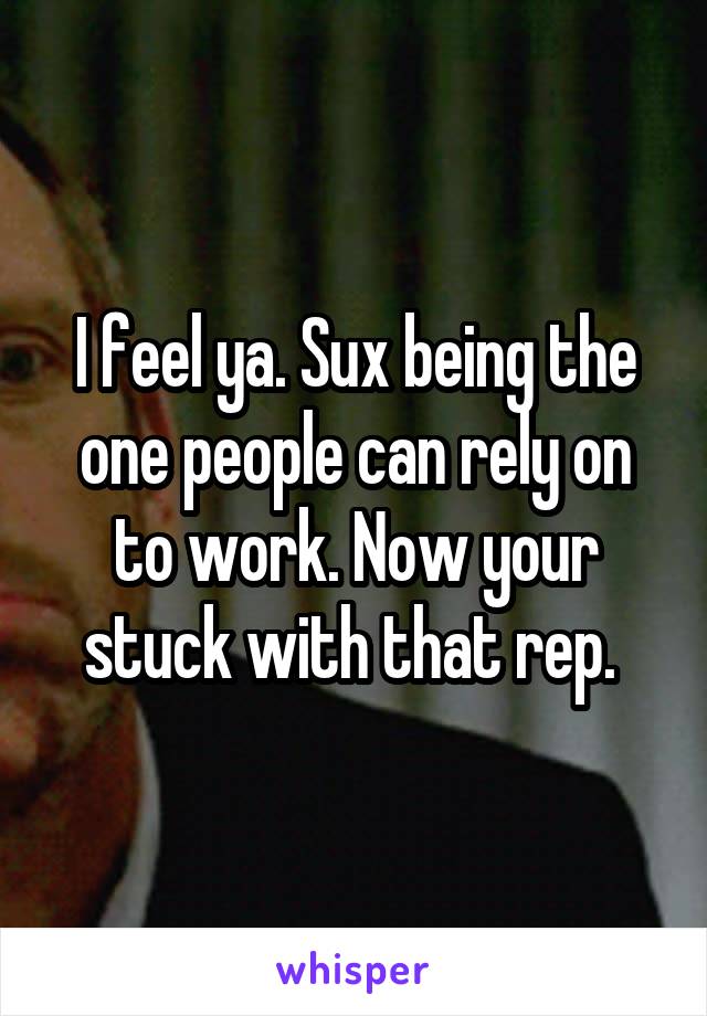 I feel ya. Sux being the one people can rely on to work. Now your stuck with that rep. 