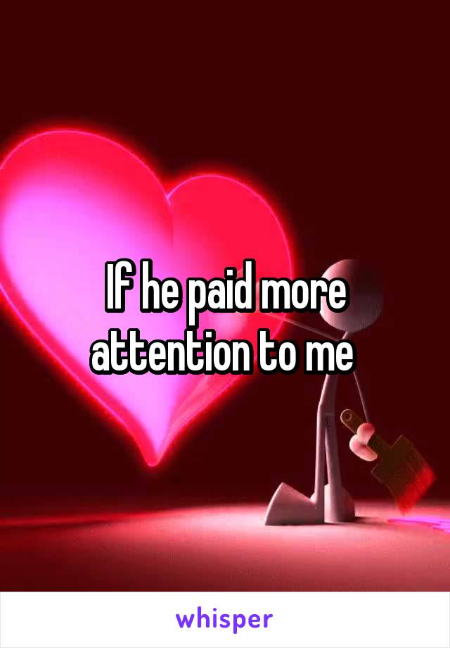 If he paid more attention to me 