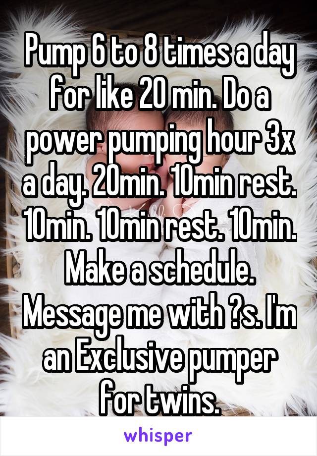 Pump 6 to 8 times a day for like 20 min. Do a power pumping hour 3x a day. 20min. 10min rest. 10min. 10min rest. 10min. Make a schedule. Message me with ?s. I'm an Exclusive pumper for twins.