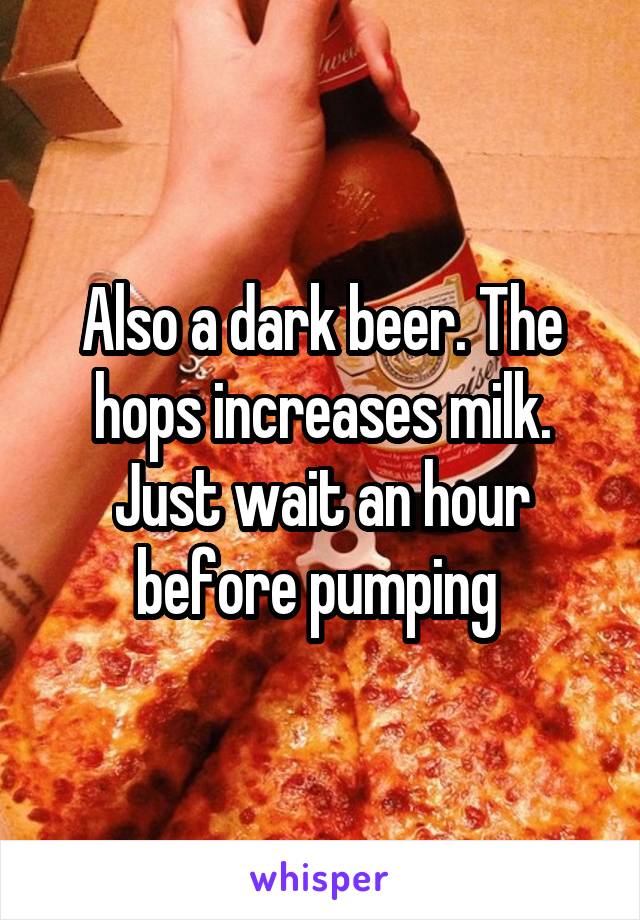 Also a dark beer. The hops increases milk. Just wait an hour before pumping 