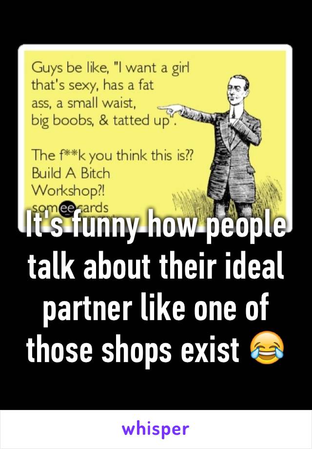 It's funny how people talk about their ideal partner like one of those shops exist 😂