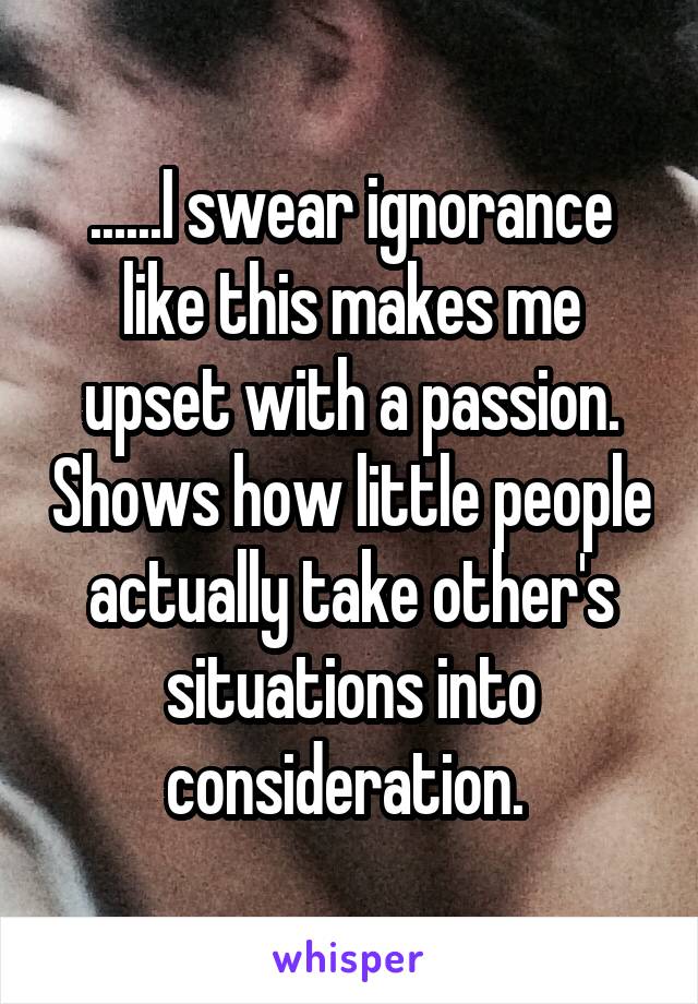 ......I swear ignorance like this makes me upset with a passion. Shows how little people actually take other's situations into consideration. 