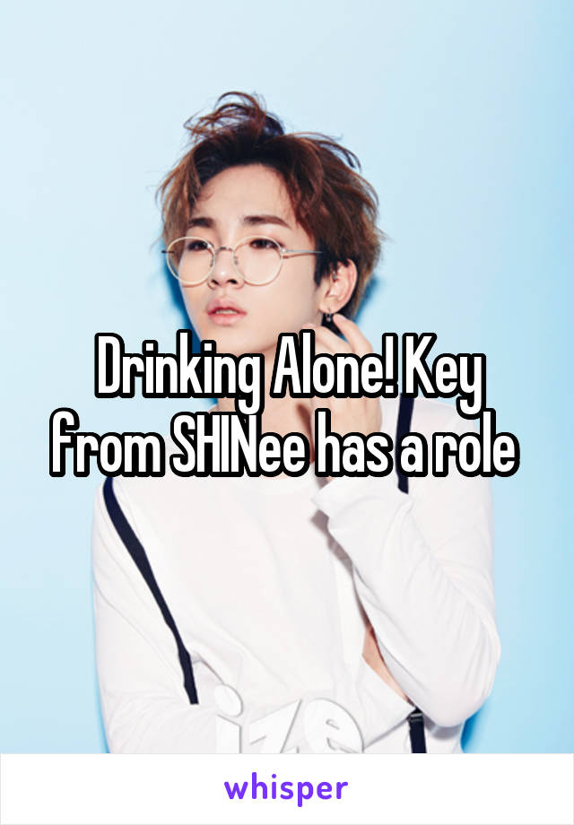 Drinking Alone! Key from SHINee has a role 