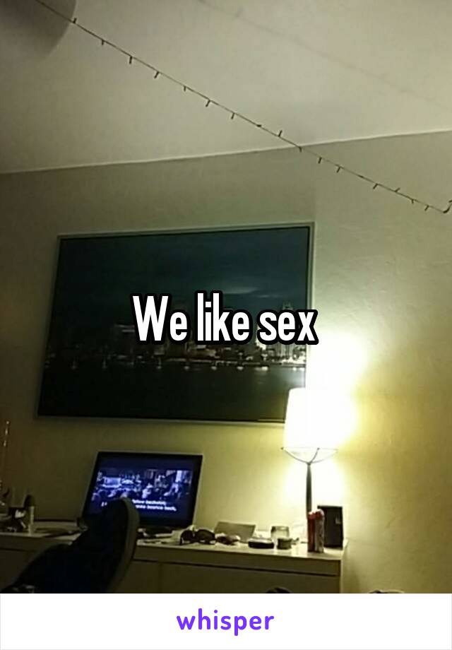 We like sex 