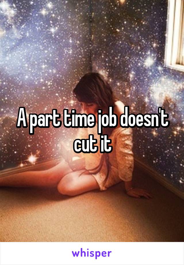 A part time job doesn't cut it