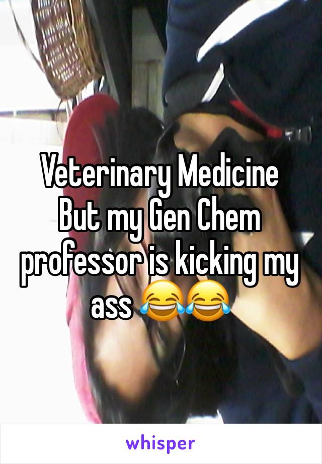 Veterinary Medicine
But my Gen Chem professor is kicking my ass 😂😂