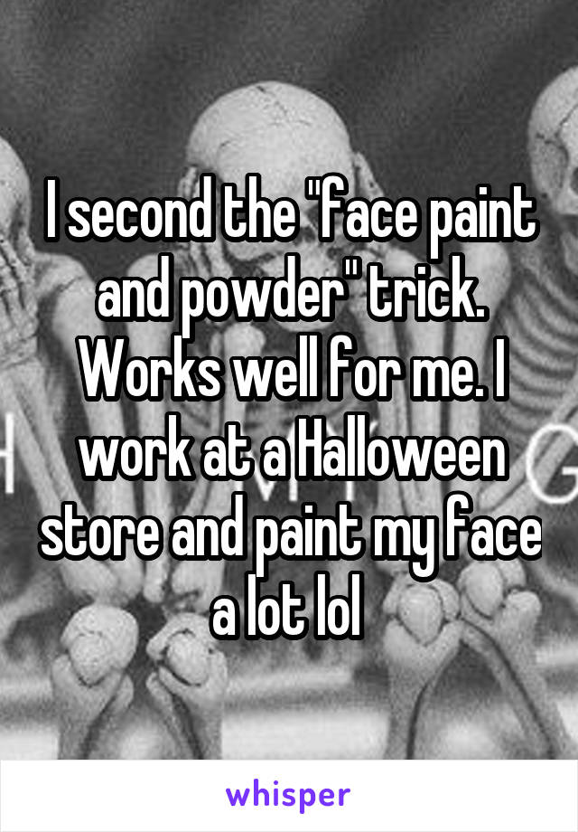 I second the "face paint and powder" trick. Works well for me. I work at a Halloween store and paint my face a lot lol 