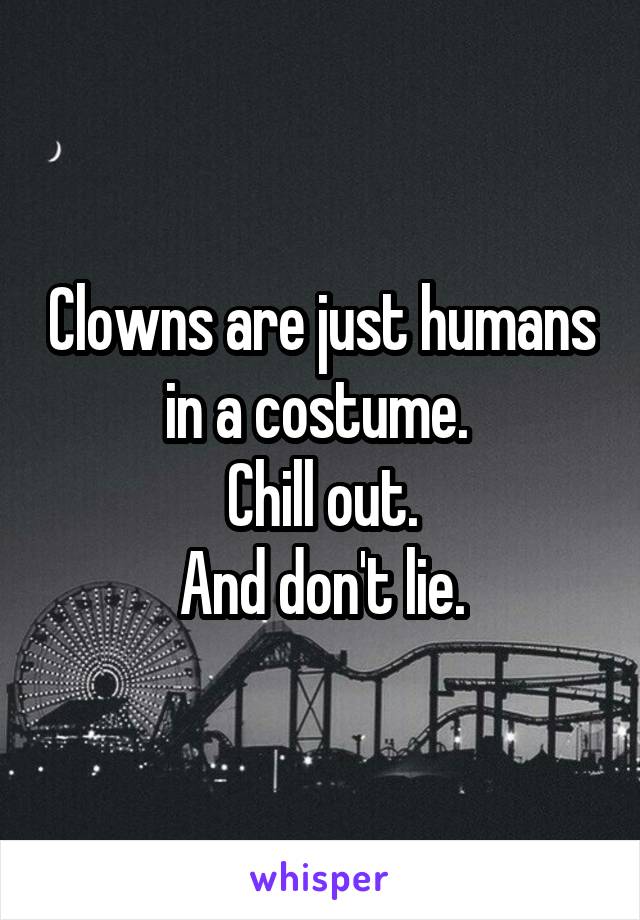 Clowns are just humans in a costume. 
Chill out.
And don't lie.