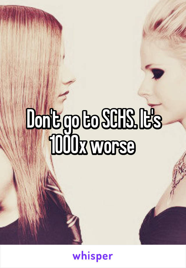 Don't go to SCHS. It's 1000x worse 