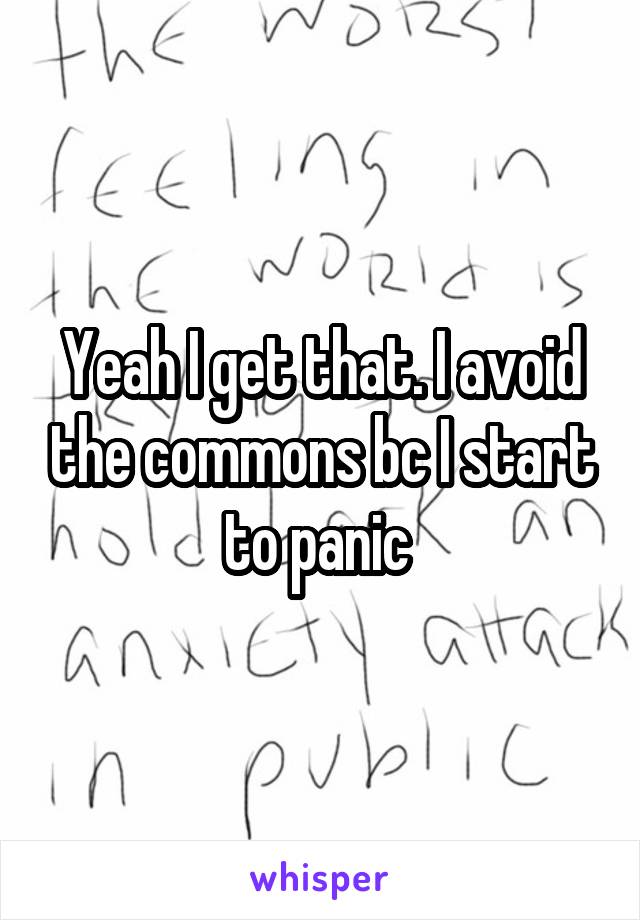 Yeah I get that. I avoid the commons bc I start to panic 