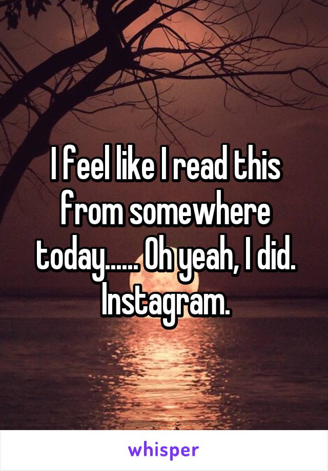 I feel like I read this from somewhere today...... Oh yeah, I did. Instagram.