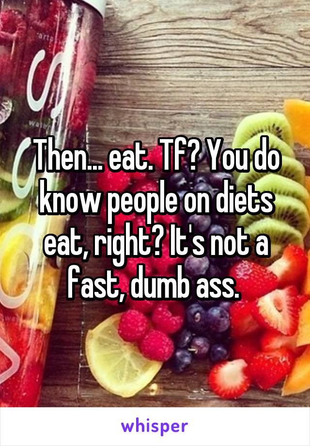 Then... eat. Tf? You do know people on diets eat, right? It's not a fast, dumb ass. 