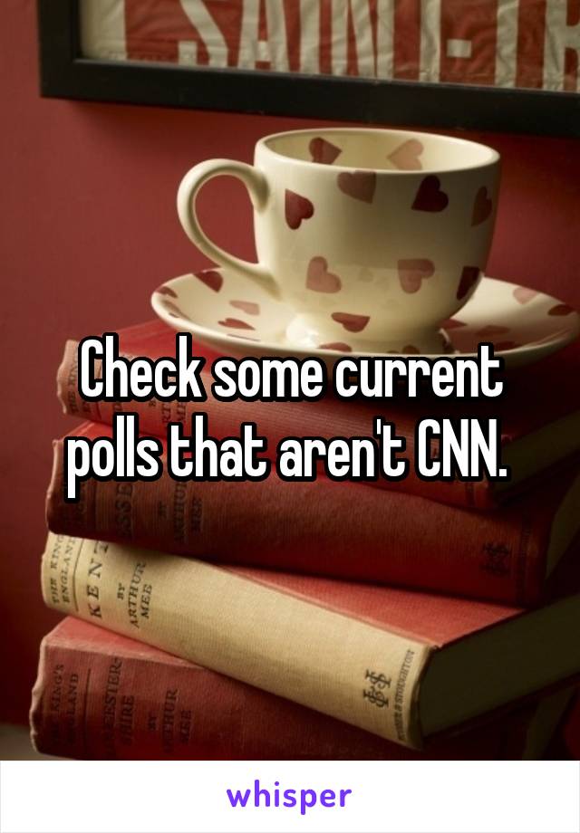 Check some current polls that aren't CNN. 