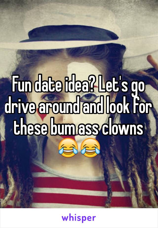 Fun date idea? Let's go drive around and look for these bum ass clowns 😂😂