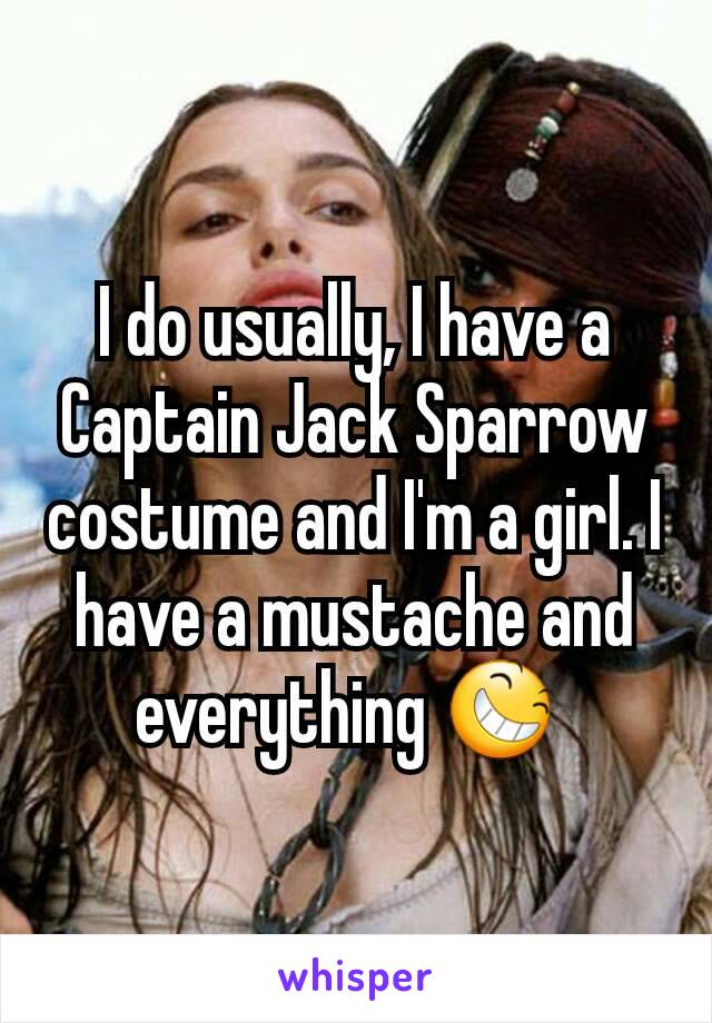 I do usually, I have a Captain Jack Sparrow costume and I'm a girl. I have a mustache and everything 😆 