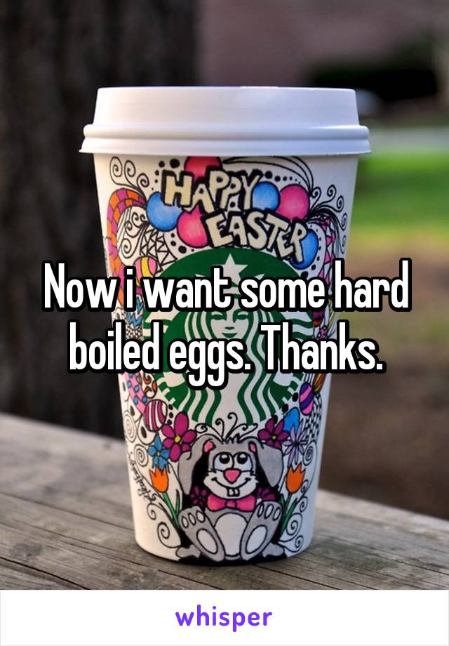 Now i want some hard boiled eggs. Thanks.