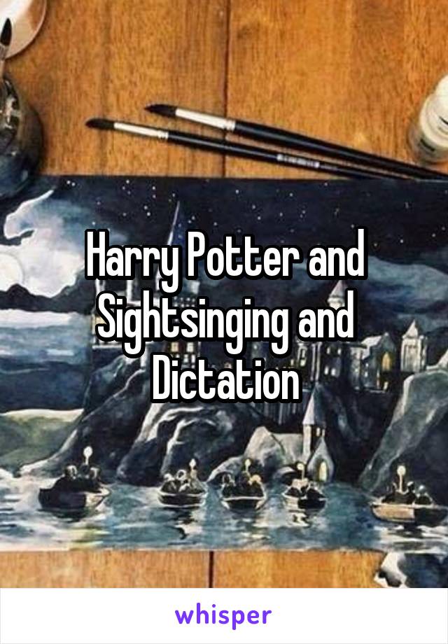 Harry Potter and Sightsinging and Dictation