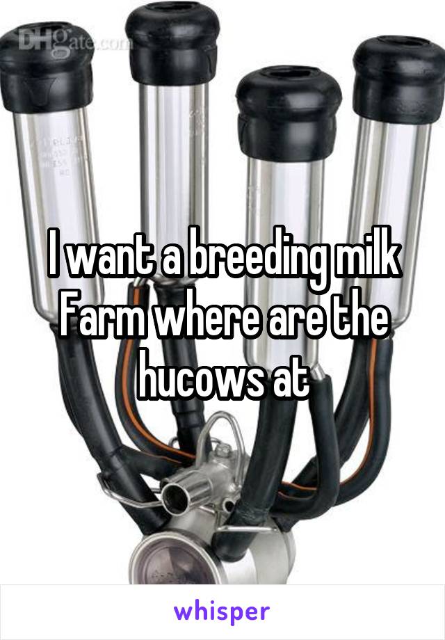 I Want A Breeding Milk Farm Where Are The Hucows At