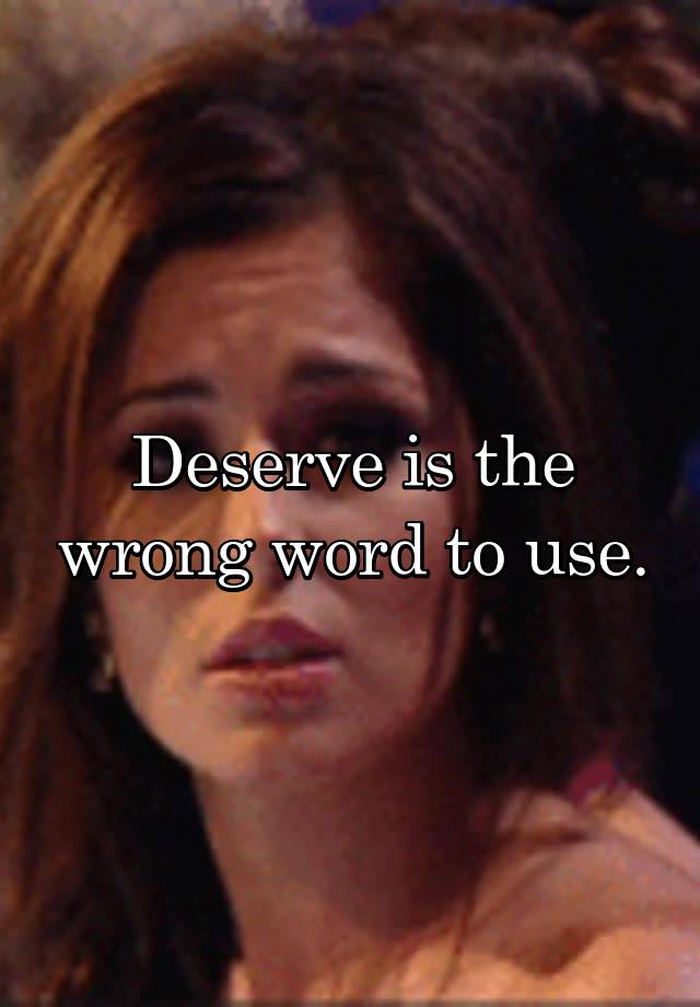 deserve-is-the-wrong-word-to-use