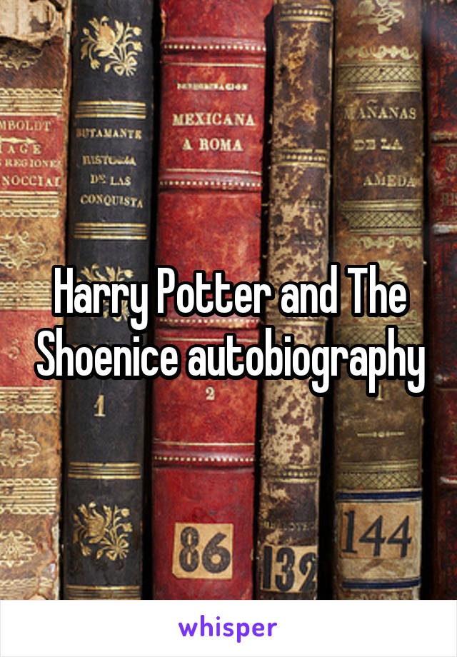 Harry Potter and The Shoenice autobiography