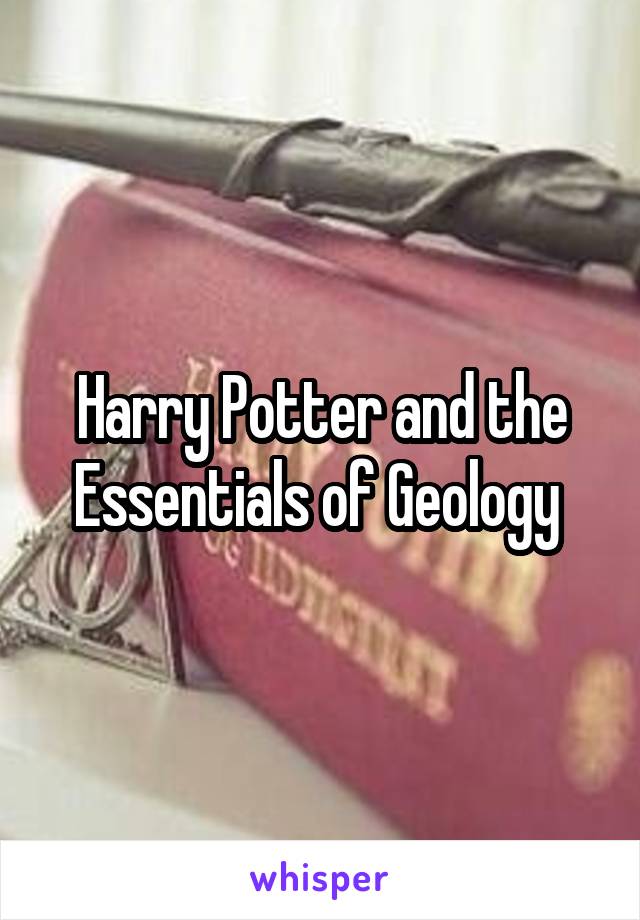 Harry Potter and the Essentials of Geology 
