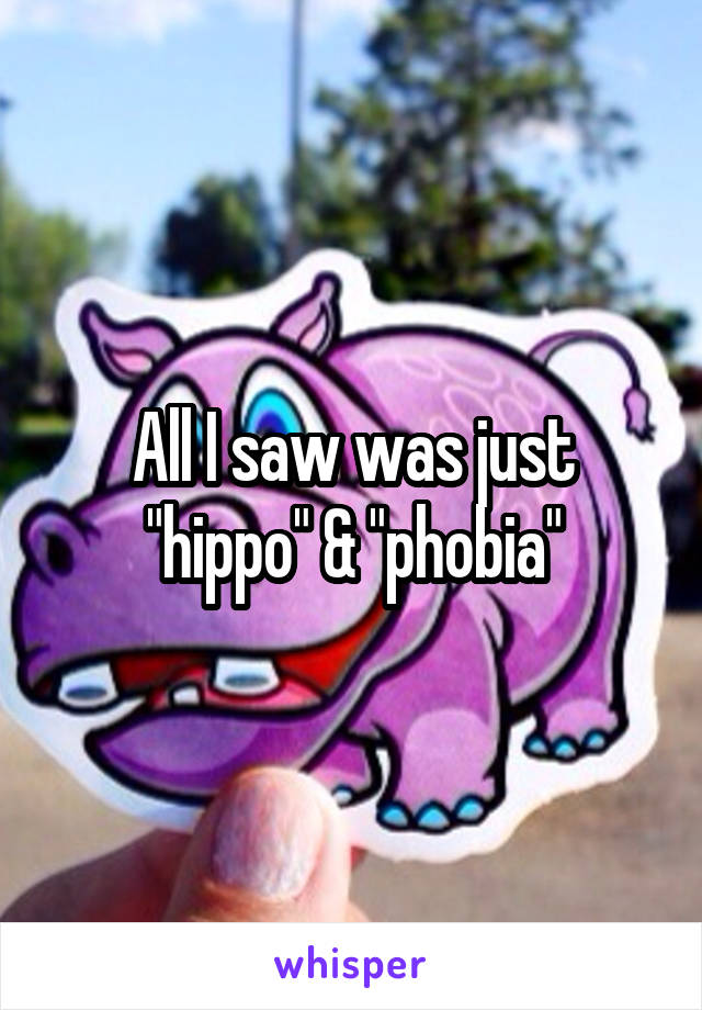 All I saw was just "hippo" & "phobia"