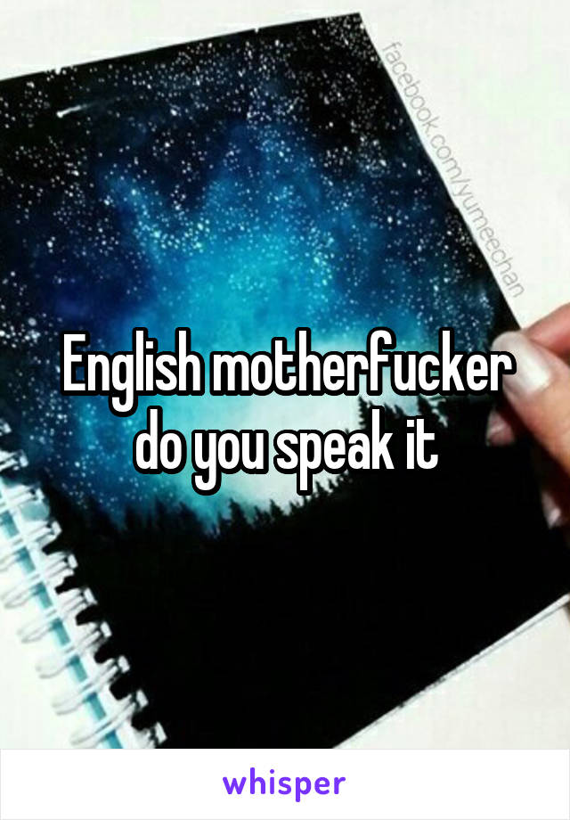 English motherfucker do you speak it