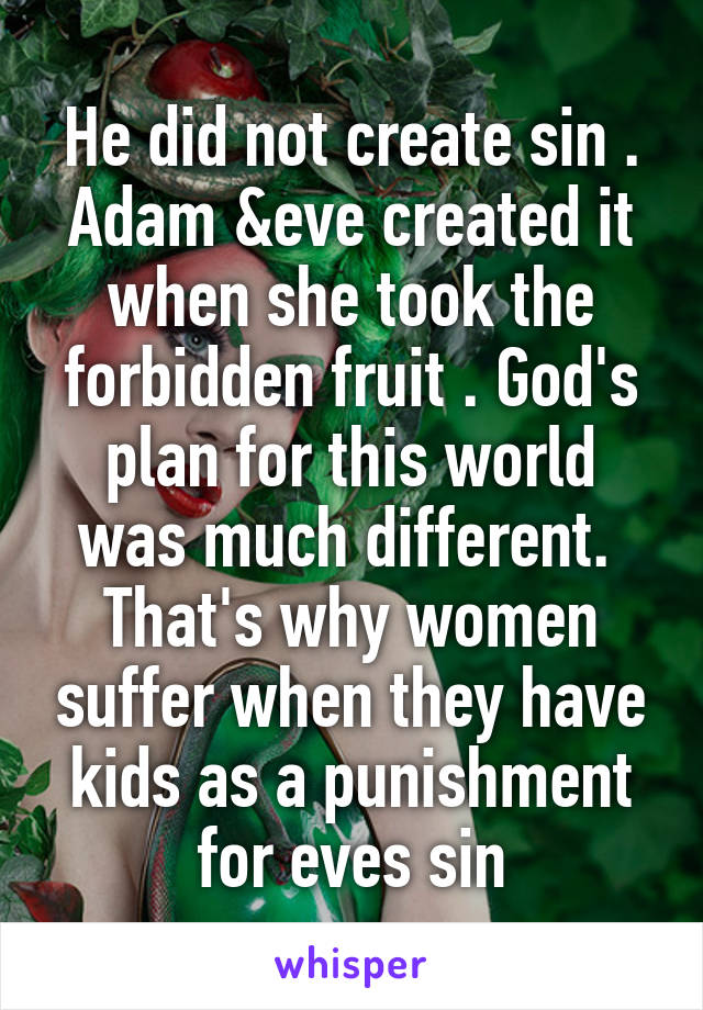 He did not create sin . Adam &eve created it when she took the forbidden fruit . God's plan for this world was much different.  That's why women suffer when they have kids as a punishment for eves sin